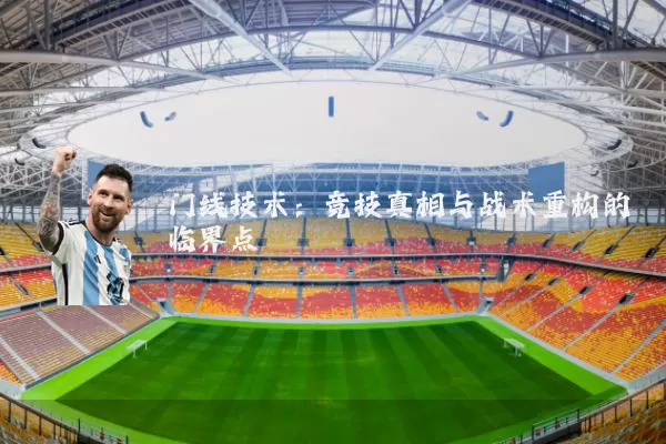 门线技术:竞技真相与战术重构的临界点