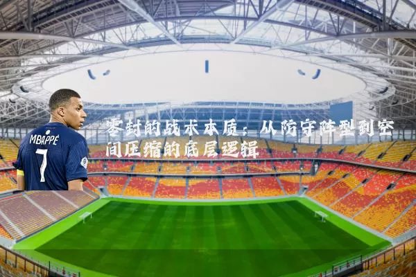 零封的战术本质:从防守阵型到空间压缩的底层逻辑