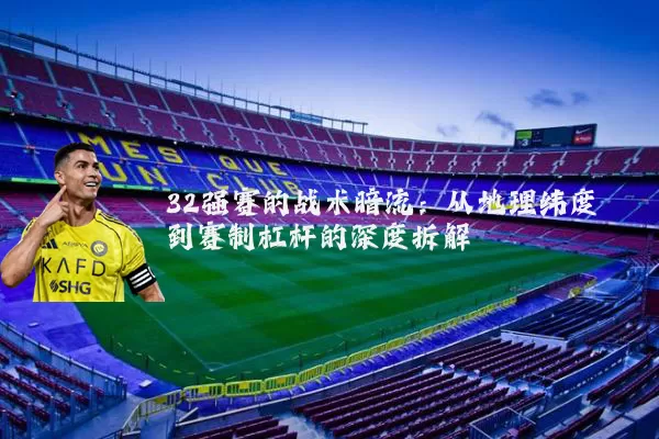 32强赛的战术暗流:从地理纬度到赛制杠杆的深度拆解