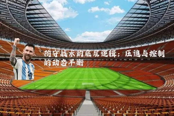 防守战术的底层逻辑:压迫与控制的动态平衡